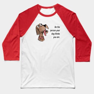 Be the person your dog thinks you are Baseball T-Shirt